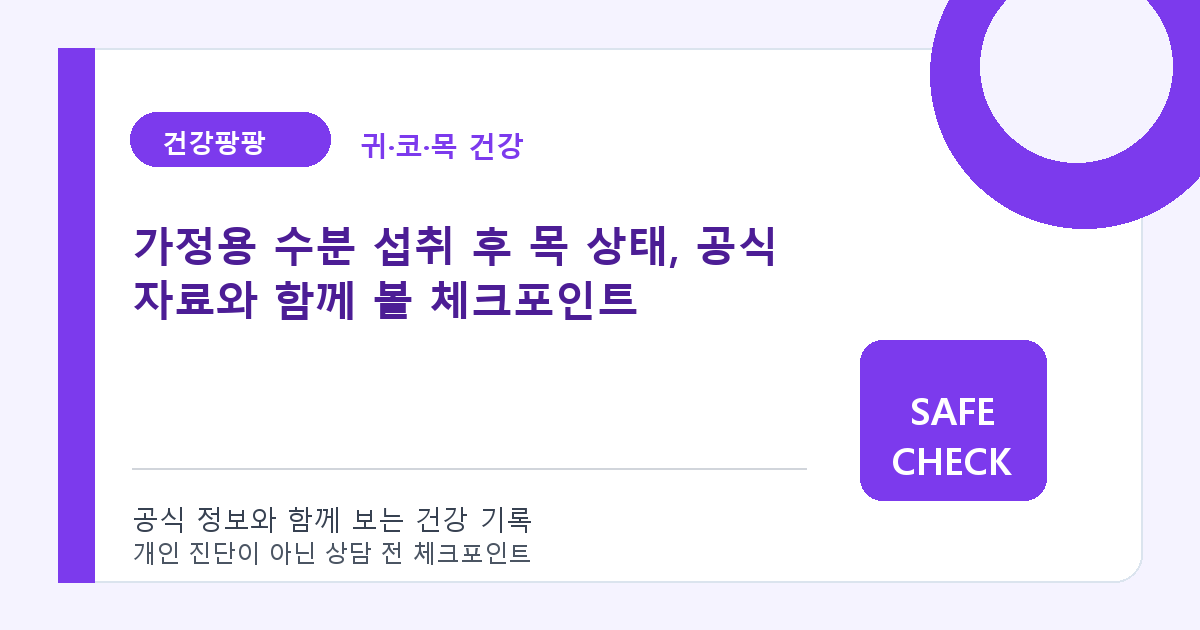 가정용 수분 섭취 후 목 상태, 공식 자료와 함께 볼 체크포인트